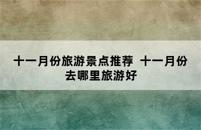 十一月份旅游景点推荐  十一月份去哪里旅游好